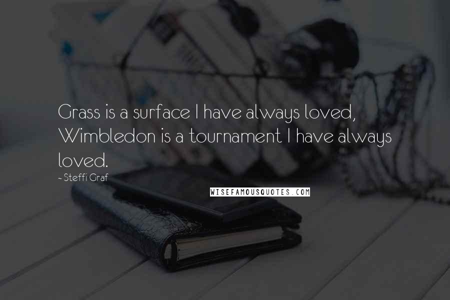 Steffi Graf Quotes: Grass is a surface I have always loved, Wimbledon is a tournament I have always loved.