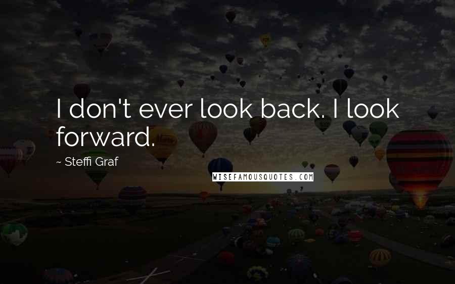 Steffi Graf Quotes: I don't ever look back. I look forward.