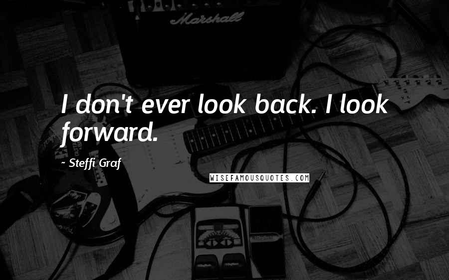 Steffi Graf Quotes: I don't ever look back. I look forward.