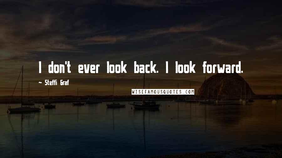 Steffi Graf Quotes: I don't ever look back. I look forward.