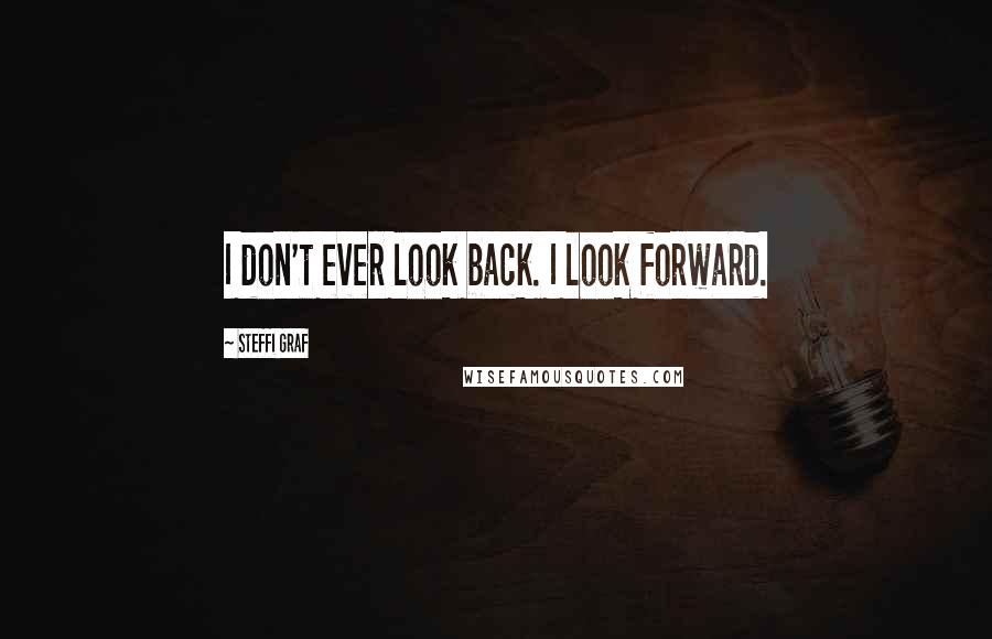 Steffi Graf Quotes: I don't ever look back. I look forward.