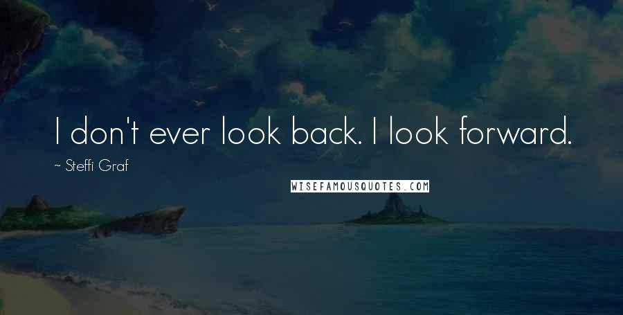 Steffi Graf Quotes: I don't ever look back. I look forward.