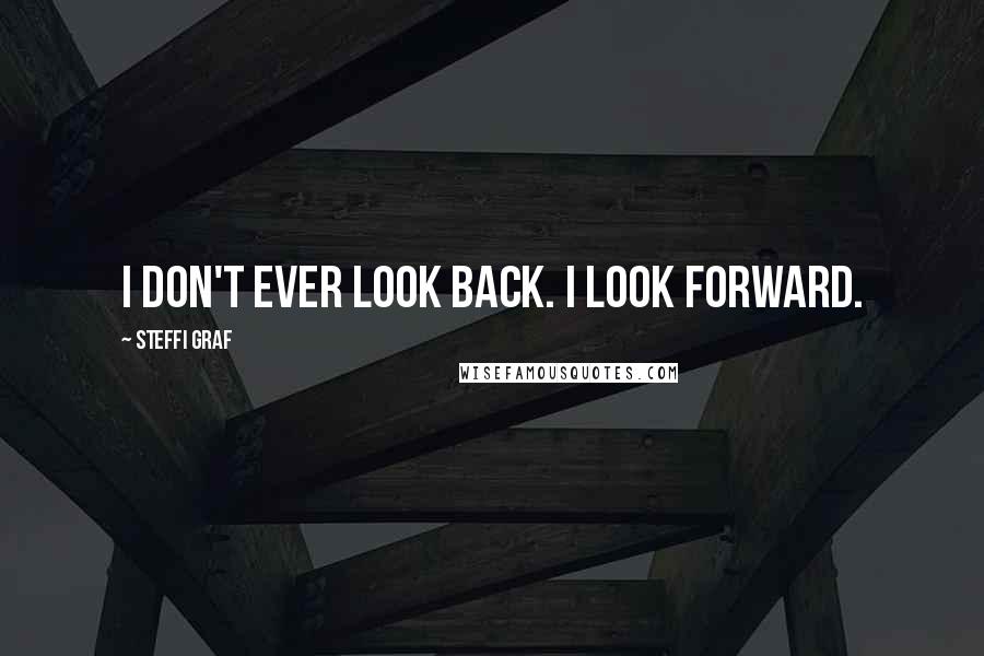 Steffi Graf Quotes: I don't ever look back. I look forward.