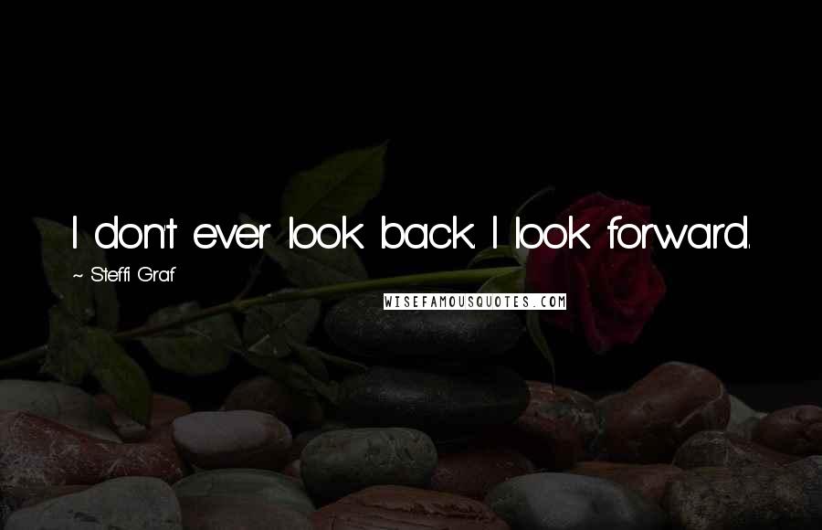 Steffi Graf Quotes: I don't ever look back. I look forward.