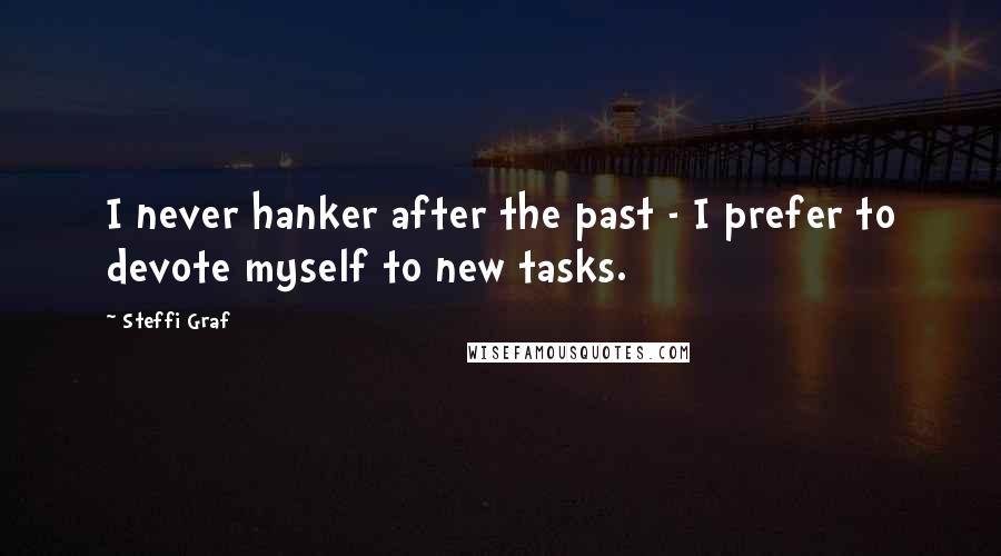Steffi Graf Quotes: I never hanker after the past - I prefer to devote myself to new tasks.