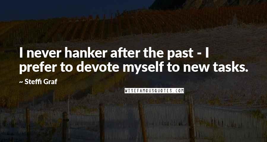 Steffi Graf Quotes: I never hanker after the past - I prefer to devote myself to new tasks.