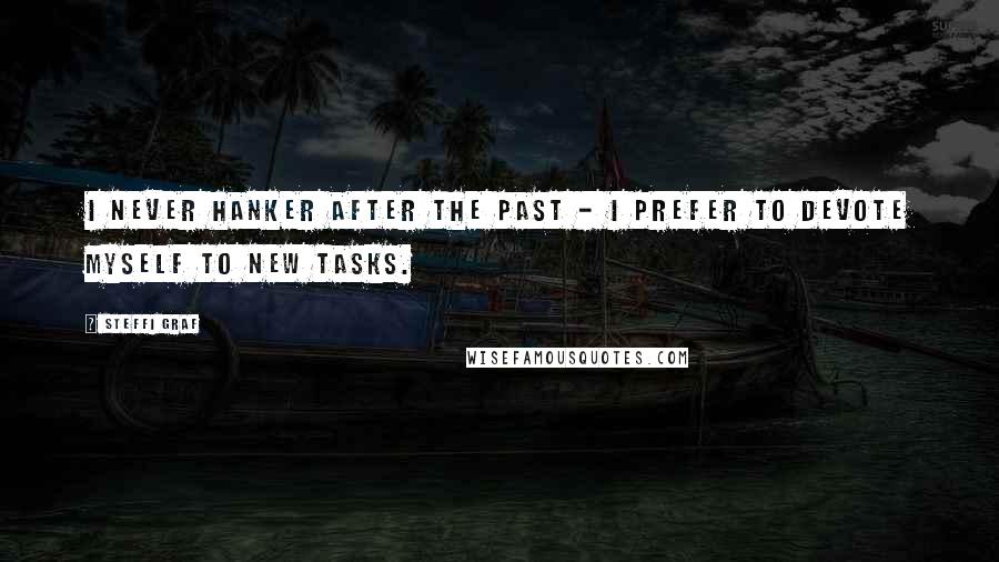 Steffi Graf Quotes: I never hanker after the past - I prefer to devote myself to new tasks.