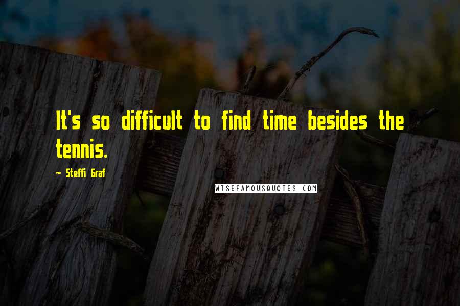 Steffi Graf Quotes: It's so difficult to find time besides the tennis.