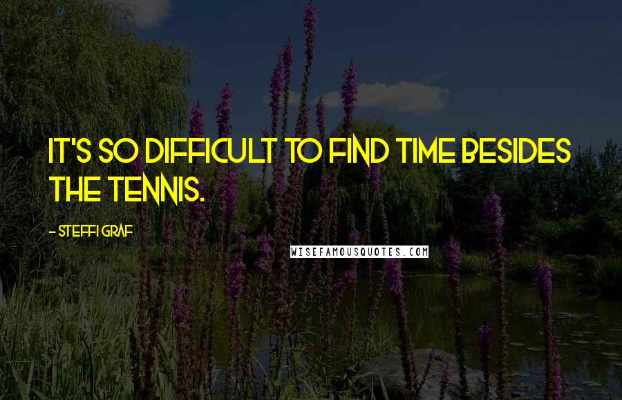 Steffi Graf Quotes: It's so difficult to find time besides the tennis.
