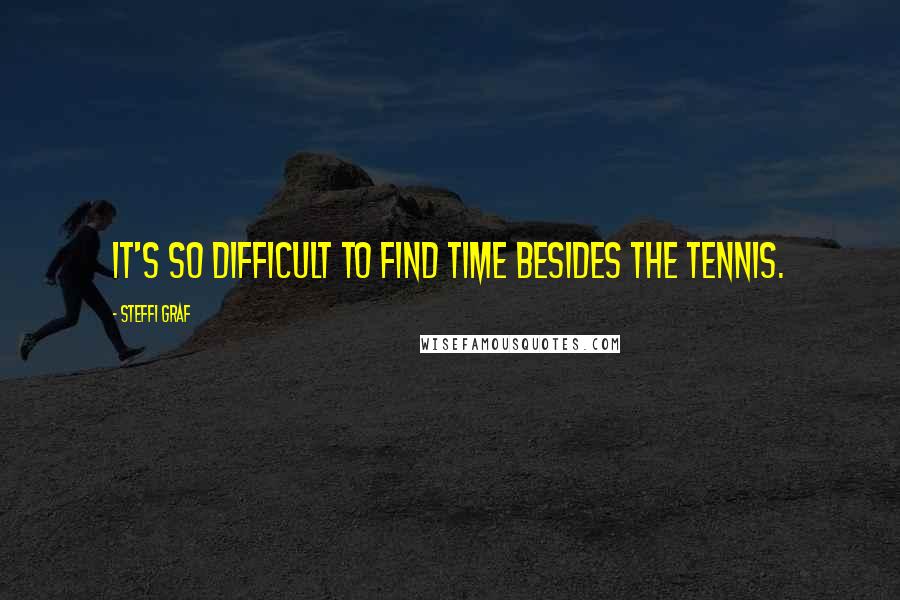 Steffi Graf Quotes: It's so difficult to find time besides the tennis.