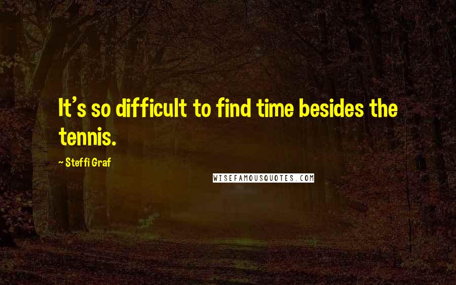 Steffi Graf Quotes: It's so difficult to find time besides the tennis.