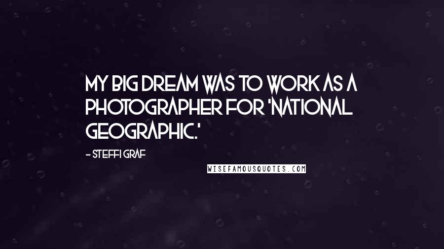 Steffi Graf Quotes: My big dream was to work as a photographer for 'National Geographic.'