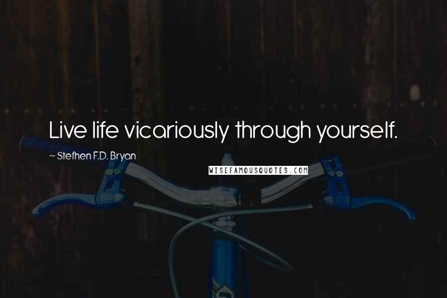 Stefhen F.D. Bryan Quotes: Live life vicariously through yourself.