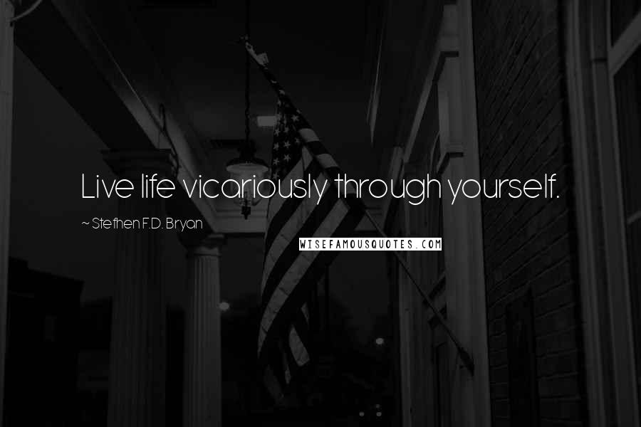 Stefhen F.D. Bryan Quotes: Live life vicariously through yourself.