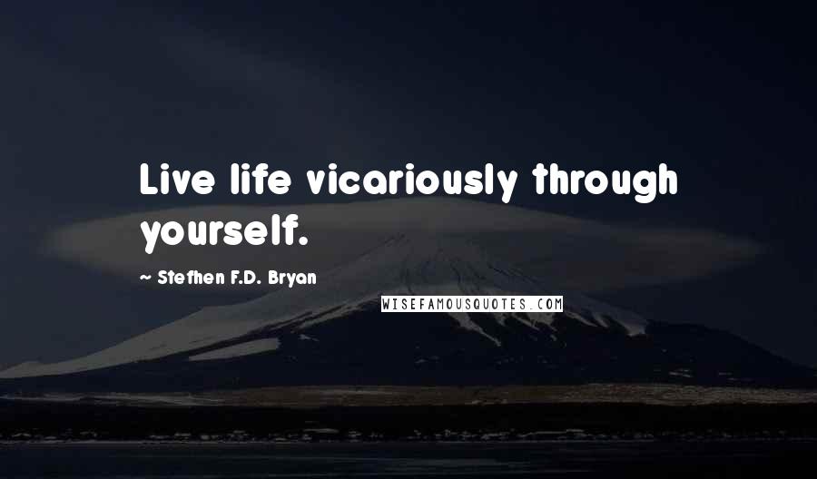 Stefhen F.D. Bryan Quotes: Live life vicariously through yourself.