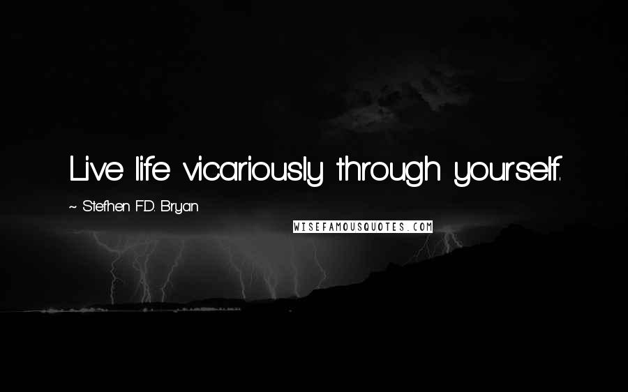 Stefhen F.D. Bryan Quotes: Live life vicariously through yourself.