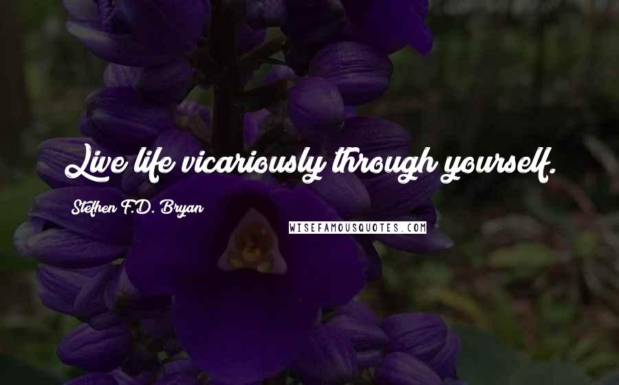 Stefhen F.D. Bryan Quotes: Live life vicariously through yourself.