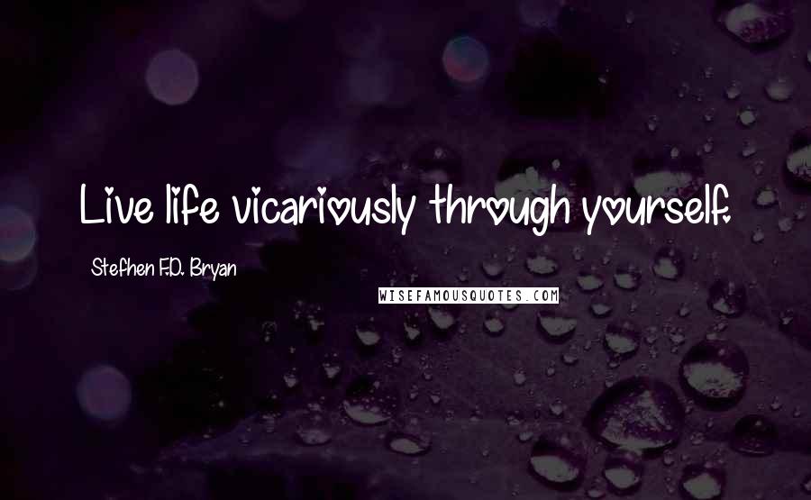 Stefhen F.D. Bryan Quotes: Live life vicariously through yourself.