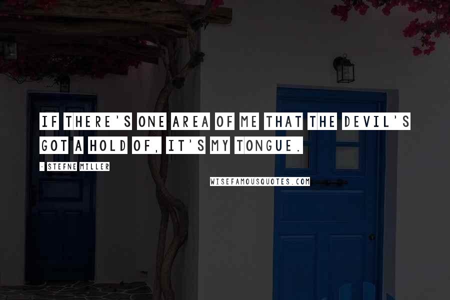 Stefne Miller Quotes: If there's one area of me that the devil's got a hold of, it's my tongue.