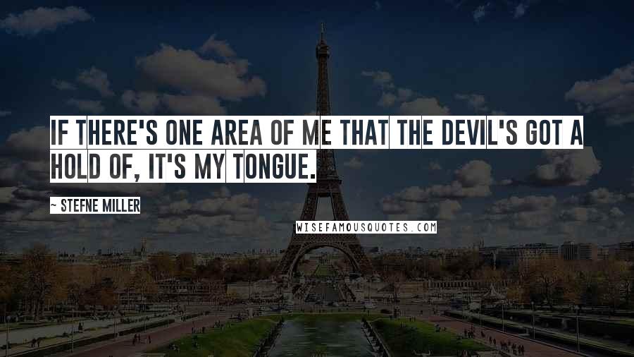 Stefne Miller Quotes: If there's one area of me that the devil's got a hold of, it's my tongue.