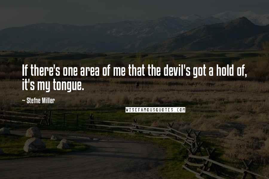 Stefne Miller Quotes: If there's one area of me that the devil's got a hold of, it's my tongue.