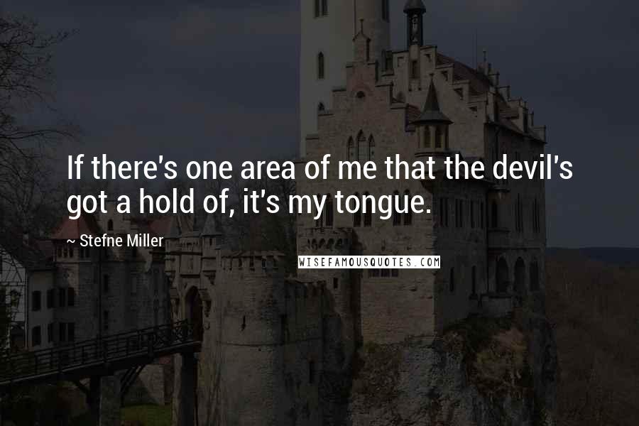 Stefne Miller Quotes: If there's one area of me that the devil's got a hold of, it's my tongue.