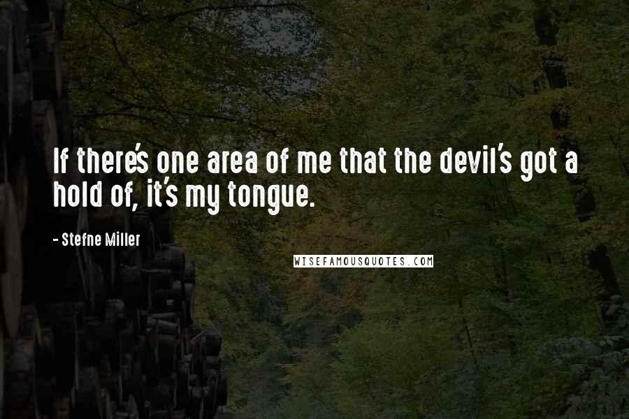 Stefne Miller Quotes: If there's one area of me that the devil's got a hold of, it's my tongue.