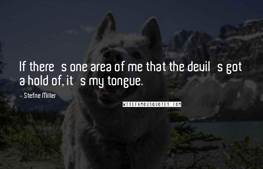 Stefne Miller Quotes: If there's one area of me that the devil's got a hold of, it's my tongue.