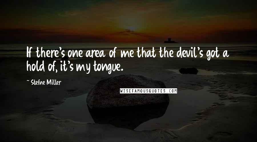 Stefne Miller Quotes: If there's one area of me that the devil's got a hold of, it's my tongue.