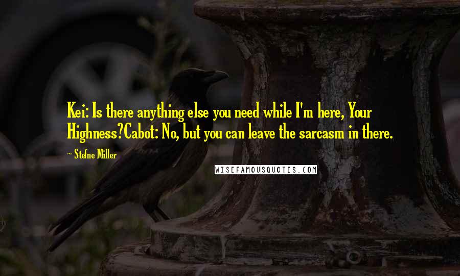 Stefne Miller Quotes: Kei: Is there anything else you need while I'm here, Your Highness?Cabot: No, but you can leave the sarcasm in there.