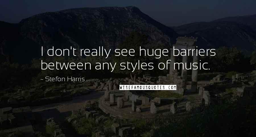 Stefon Harris Quotes: I don't really see huge barriers between any styles of music.