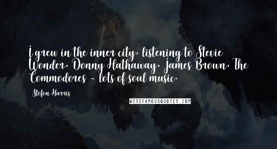 Stefon Harris Quotes: I grew in the inner city, listening to Stevie Wonder, Donny Hathaway, James Brown, The Commodores - lots of soul music.