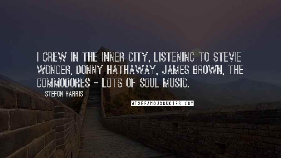 Stefon Harris Quotes: I grew in the inner city, listening to Stevie Wonder, Donny Hathaway, James Brown, The Commodores - lots of soul music.