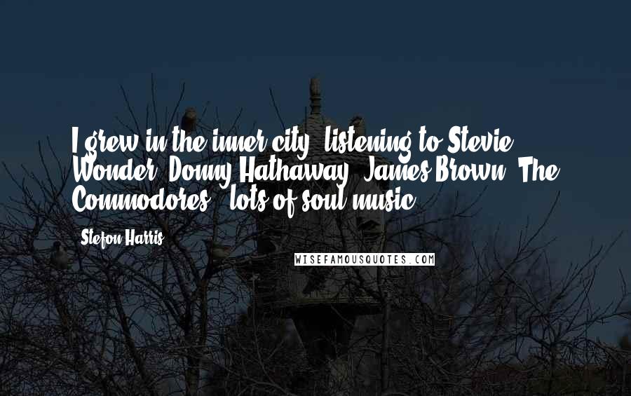 Stefon Harris Quotes: I grew in the inner city, listening to Stevie Wonder, Donny Hathaway, James Brown, The Commodores - lots of soul music.