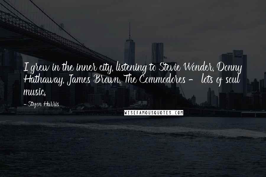 Stefon Harris Quotes: I grew in the inner city, listening to Stevie Wonder, Donny Hathaway, James Brown, The Commodores - lots of soul music.