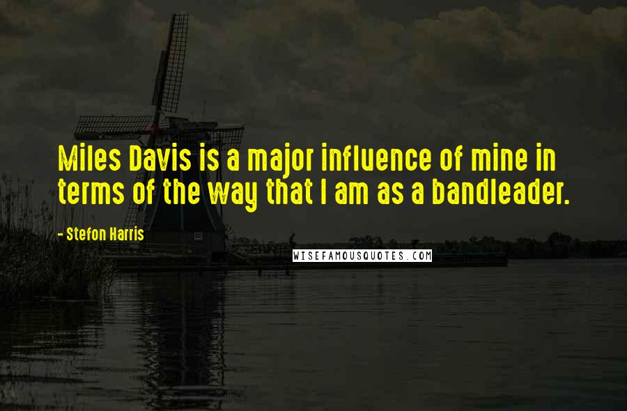 Stefon Harris Quotes: Miles Davis is a major influence of mine in terms of the way that I am as a bandleader.