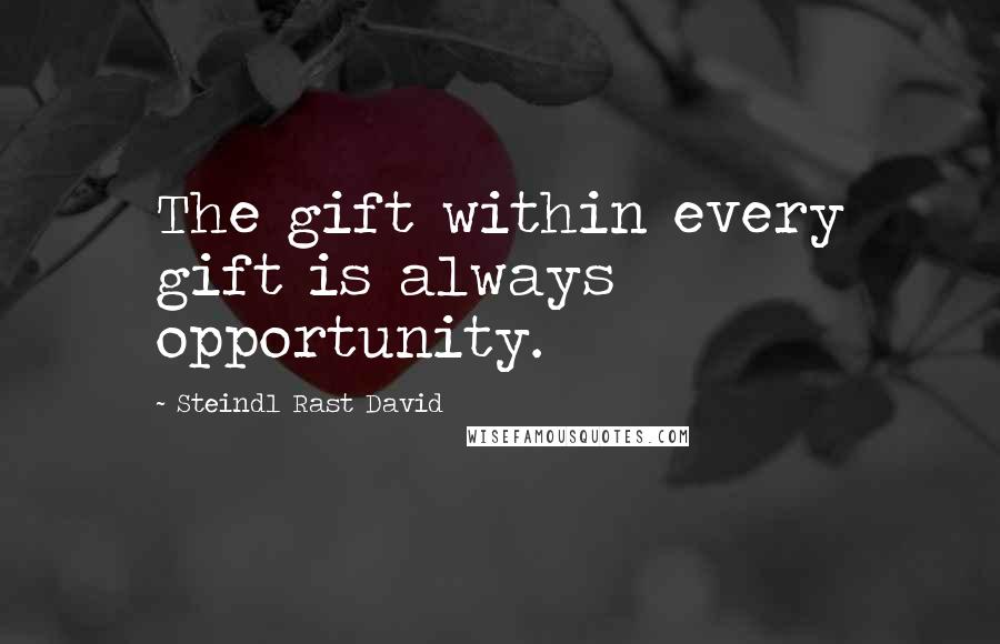 Steindl Rast David Quotes: The gift within every gift is always opportunity.