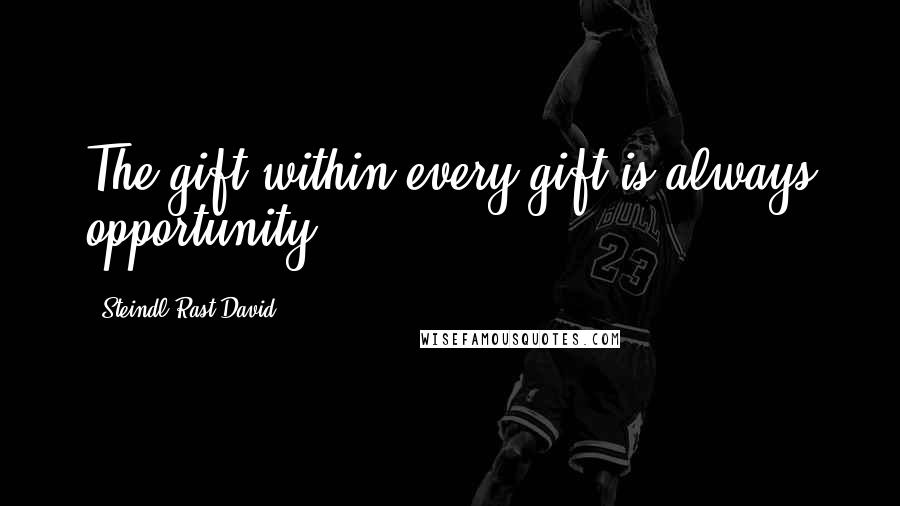 Steindl Rast David Quotes: The gift within every gift is always opportunity.