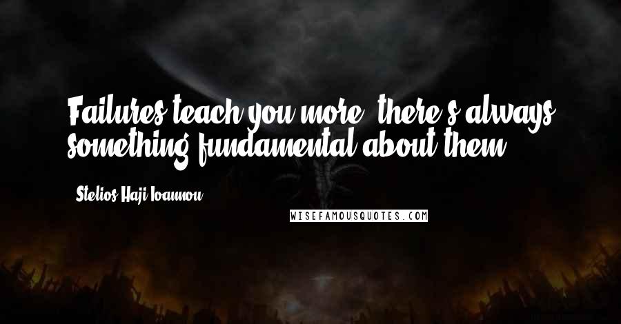 Stelios Haji-Ioannou Quotes: Failures teach you more, there's always something fundamental about them.