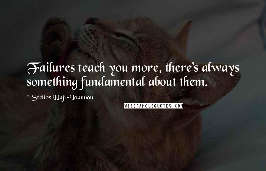 Stelios Haji-Ioannou Quotes: Failures teach you more, there's always something fundamental about them.