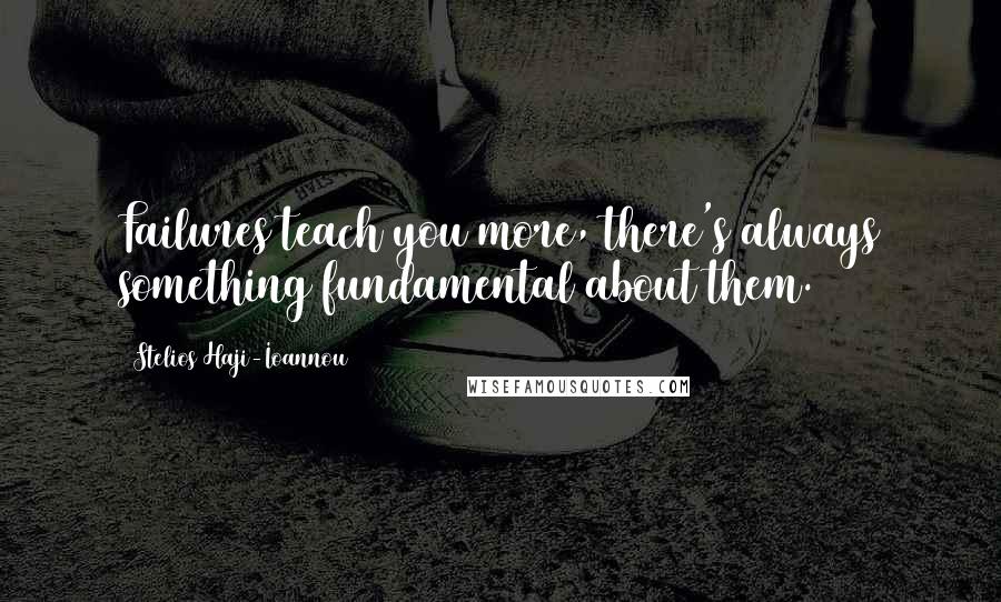 Stelios Haji-Ioannou Quotes: Failures teach you more, there's always something fundamental about them.