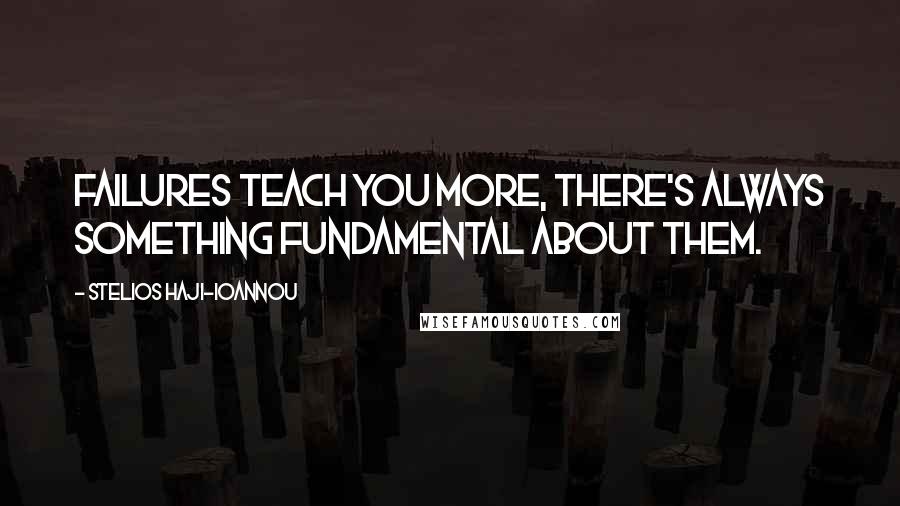 Stelios Haji-Ioannou Quotes: Failures teach you more, there's always something fundamental about them.