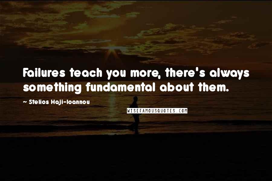 Stelios Haji-Ioannou Quotes: Failures teach you more, there's always something fundamental about them.
