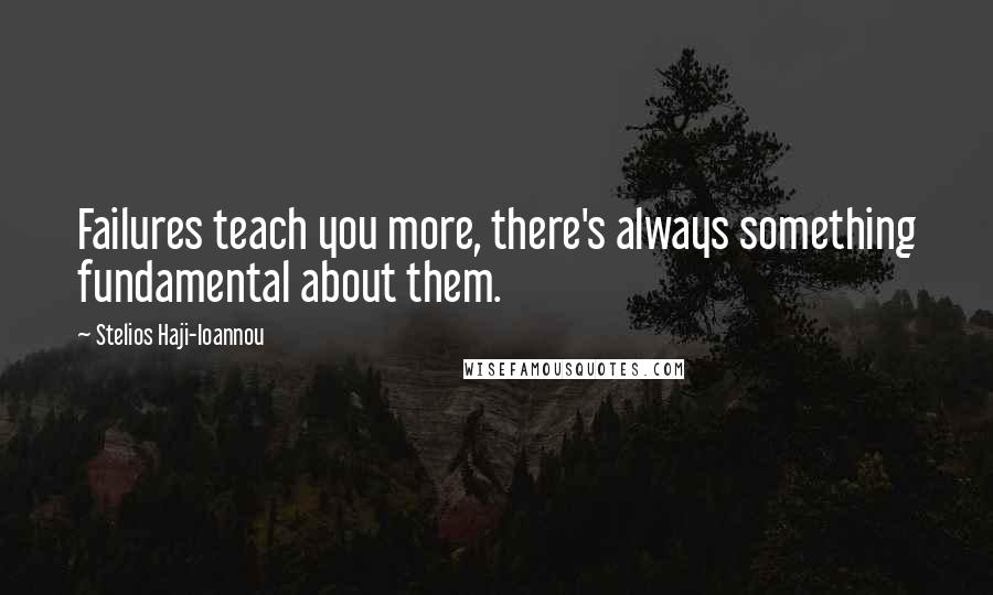 Stelios Haji-Ioannou Quotes: Failures teach you more, there's always something fundamental about them.