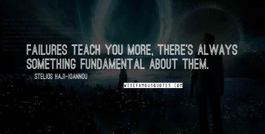 Stelios Haji-Ioannou Quotes: Failures teach you more, there's always something fundamental about them.
