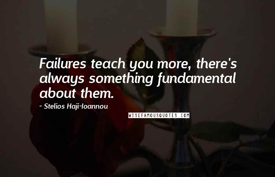 Stelios Haji-Ioannou Quotes: Failures teach you more, there's always something fundamental about them.