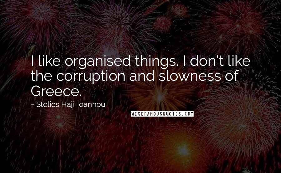 Stelios Haji-Ioannou Quotes: I like organised things. I don't like the corruption and slowness of Greece.