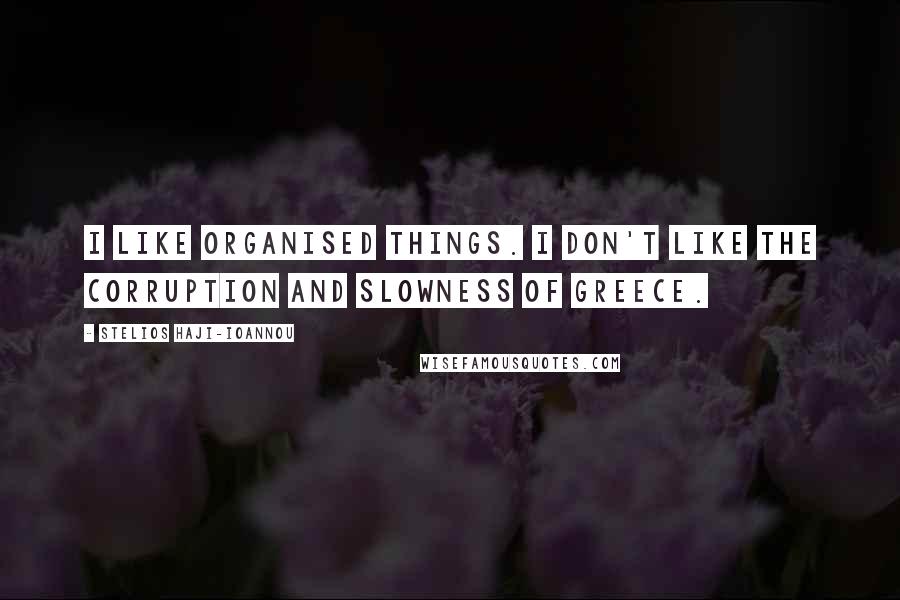 Stelios Haji-Ioannou Quotes: I like organised things. I don't like the corruption and slowness of Greece.