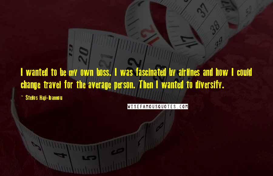 Stelios Haji-Ioannou Quotes: I wanted to be my own boss. I was fascinated by airlines and how I could change travel for the average person. Then I wanted to diversify.