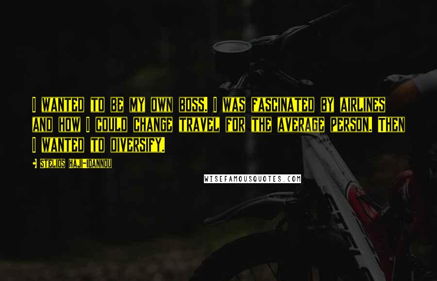 Stelios Haji-Ioannou Quotes: I wanted to be my own boss. I was fascinated by airlines and how I could change travel for the average person. Then I wanted to diversify.